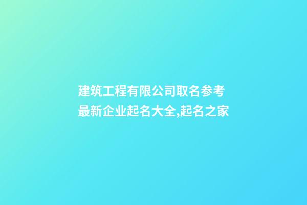 建筑工程有限公司取名参考 最新企业起名大全,起名之家